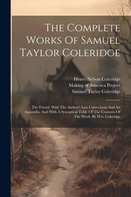 The Complete Works Of Samuel Taylor Coleridge: The Friend, With The Author’s Last Corrections And An Appendix, And With A Synoptical Table Of The Cont