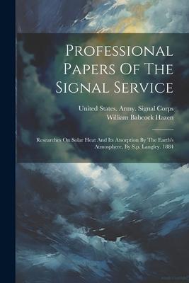 Professional Papers Of The Signal Service: Researches On Solar Heat And Its Atsorption By The Earth’s Atmosphere, By S.p. Langley. 1884