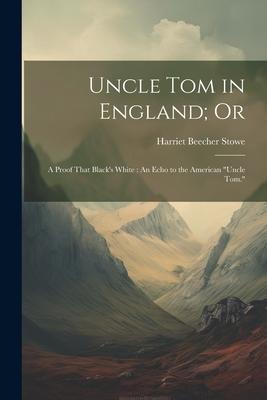 Uncle Tom in England; Or: A Proof That Black’s White: An Echo to the American Uncle Tom.