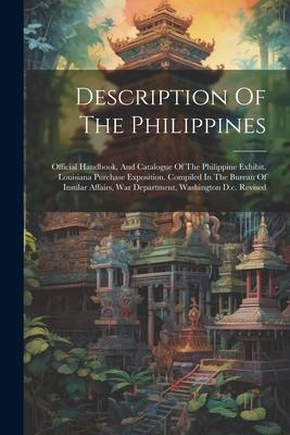 Description Of The Philippines: Official Handbook, And Catalogue Of The Philippine Exhibit. Louisiana Purchase Exposition. Compiled In The Bureau Of I