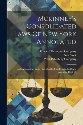 Mckinney’s Consolidated Laws Of New York Annotated: With Annotations From State And Federal Courts And State Agencies, Book 56