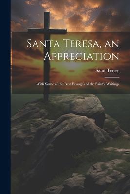 Santa Teresa, an Appreciation: With Some of the Best Passages of the Saint’s Writings