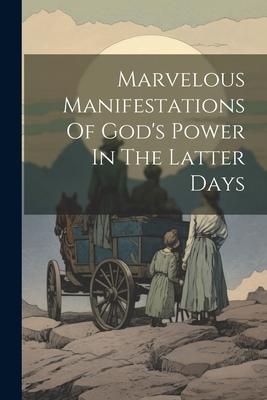 Marvelous Manifestations Of God’s Power In The Latter Days