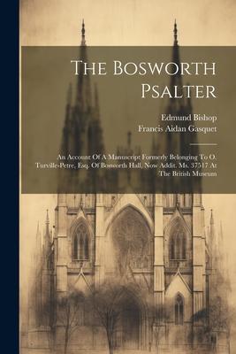 The Bosworth Psalter: An Account Of A Manuscript Formerly Belonging To O. Turville-petre, Esq. Of Bosworth Hall, Now Addit. Ms. 37517 At The