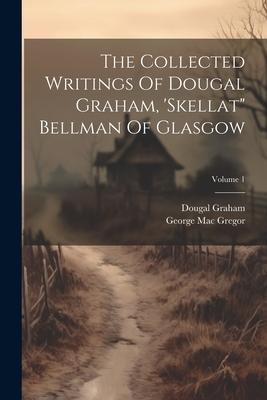 The Collected Writings Of Dougal Graham, ’skellat Bellman Of Glasgow; Volume 1