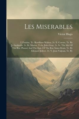 Les Miserables: I. Fantine, Tr. Bywilliam Walton. 2v. Ii. Cosette, Tr. By J.c.beckwith. 2v. Iii. Marius, Tr.by Jules Gray. 2v. Iv. The