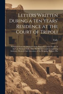 Letters Written During a Ten Years’ Residence at the Court of Tripoli: Published From the Originals in the Possession of the Family of the Late Richar