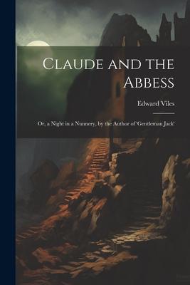 Claude and the Abbess: Or, a Night in a Nunnery, by the Author of ’gentleman Jack’