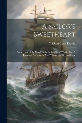 A Sailor’s Sweetheart: An Account of the Wreck of the Sailing Ship Waldershare. From the Narrative of Mr. William Lee, Second Mate