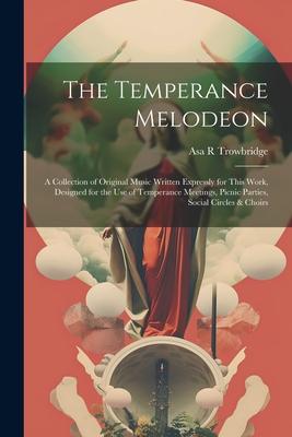 The Temperance Melodeon: A Collection of Original Music Written Expressly for This Work, Designed for the Use of Temperance Meetings, Picnic Pa