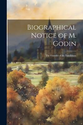 Biographical Notice of M. Godin: The Founder of the Familistere