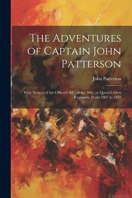 The Adventures of Captain John Patterson: With Notices of the Officers, &c. of the 50th, or Queen’s own Regiment, From 1807 to 1821