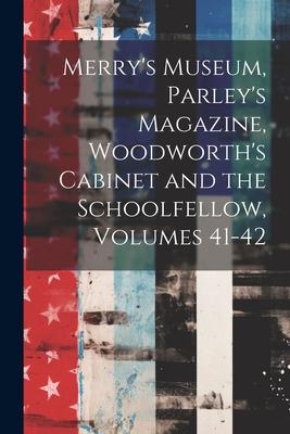 Merry’s Museum, Parley’s Magazine, Woodworth’s Cabinet and the Schoolfellow, Volumes 41-42
