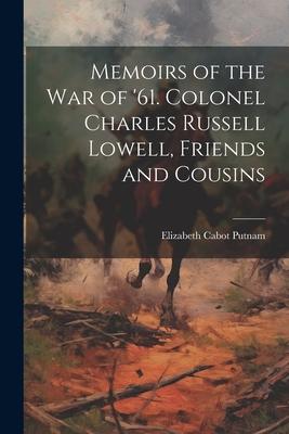 Memoirs of the War of ’61. Colonel Charles Russell Lowell, Friends and Cousins
