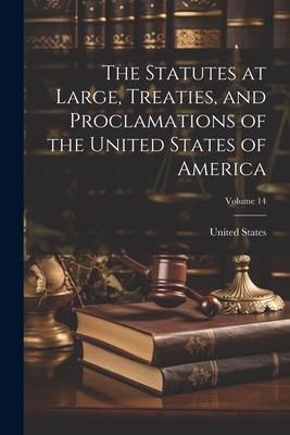 The Statutes at Large, Treaties, and Proclamations of the United States of America; Volume 14
