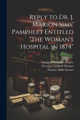 Reply to Dr. J. Marion Sims’ Pamphlet Entitled The Woman’s Hospital in 1874