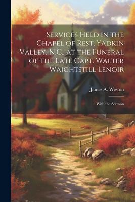 Services Held in the Chapel of Rest, Yadkin Valley, N.C., at the Funeral of the Late Capt. Walter Waightstill Lenoir: With the Sermon