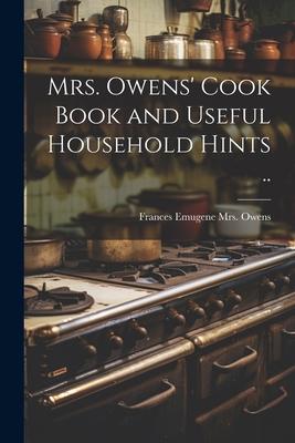 Mrs. Owens’ Cook Book and Useful Household Hints ..