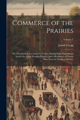 Commerce of the Prairies: Or, The Journal of a Santa Fé Trader, During Eight Expeditions Across the Great Western Prairies, and a Residence of N