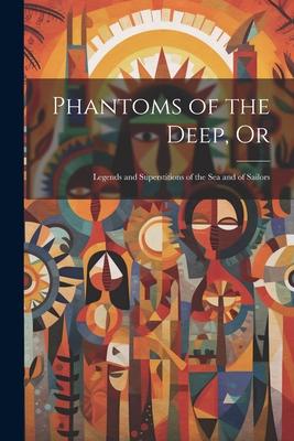 Phantoms of the Deep, Or: Legends and Superstitions of the sea and of Sailors