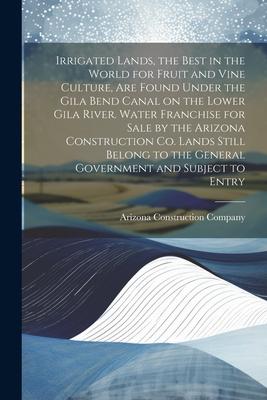 Irrigated Lands, the Best in the World for Fruit and Vine Culture, are Found Under the Gila Bend Canal on the Lower Gila River. Water Franchise for Sa