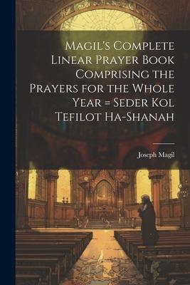 Magil’s Complete Linear Prayer Book Comprising the Prayers for the Whole Year = Seder kol Tefilot Ha-shanah