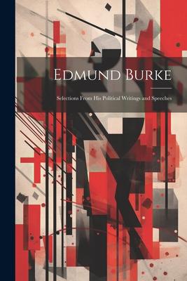 Edmund Burke: Selections From his Political Writings and Speeches
