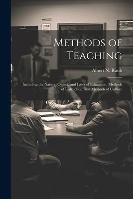 Methods of Teaching: Including the Nature, Object, and Laws of Education, Methods of Instruction, and Methods of Culture