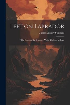 Left on Labrador: The Cruise of the Schooner-Yacht ’Curlew.’ as Reco