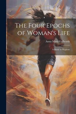 The Four Epochs of Woman’s Life: A Study in Hygiene