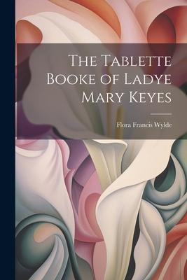 The Tablette Booke of Ladye Mary Keyes