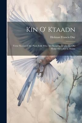 Kin O’ Ktaadn: Verse Stories of the Plain Folk who are Keeping Bright the Old Home Fires Up in Maine