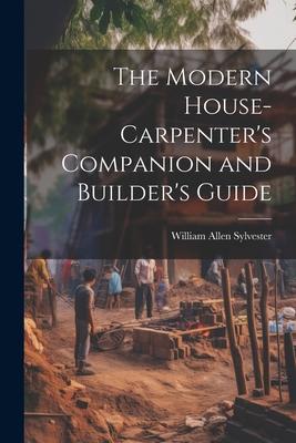 The Modern House-Carpenter’s Companion and Builder’s Guide