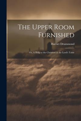 The Upper Room Furnished; or, A Help to the Christian at the Lord’s Table