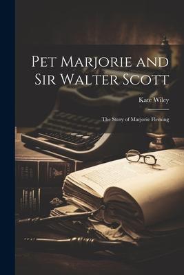 Pet Marjorie and Sir Walter Scott: The Story of Marjorie Fleming