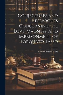 Conjectures and Researches Concerning the Love, Madness, and Imprisonment of Torquato Tasso
