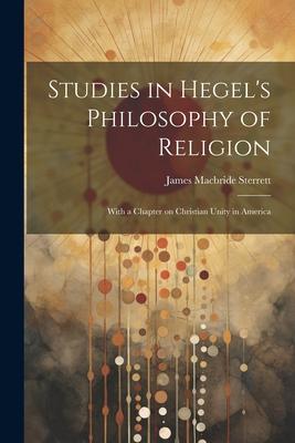Studies in Hegel’s Philosophy of Religion; With a Chapter on Christian Unity in America