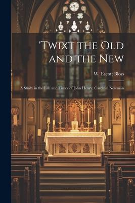 ’Twixt the Old and the New; a Study in the Life and Times of John Henry, Cardinal Newman