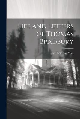 Life and Letters of Thomas Bradbury: For Thirthy-One Years