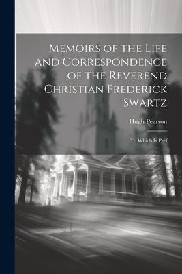 Memoirs of the Life and Correspondence of the Reverend Christian Frederick Swartz: To Which is Pref