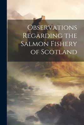 Observations Regarding the Salmon Fishery of Scotland