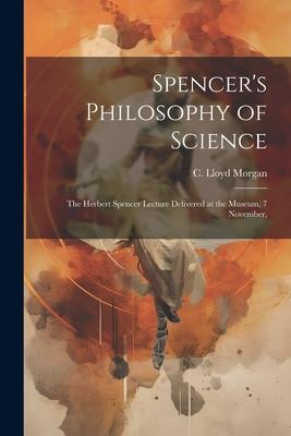 Spencer’s Philosophy of Science; the Herbert Spencer Lecture Delivered at the Museum, 7 November,