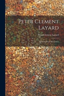 Peter Clement Layard: Extracts From his Letters