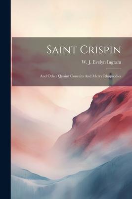 Saint Crispin: And Other Quaint Conceits And Merry Rhapsodies