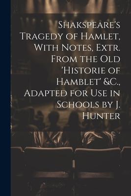 Shakspeare’s Tragedy of Hamlet, With Notes, Extr. From the Old ’Historie of Hamblet’ &C., Adapted for Use in Schools by J. Hunter