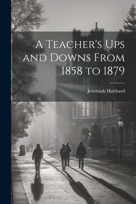 A Teacher’s Ups and Downs From 1858 to 1879