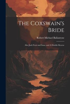 The Coxswain’s Bride: Also Jack Frost and Sons; and A Double Rescue