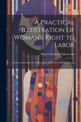 A Practical Illustration of Woman’s Right to Labor: A Letter from Marie E. Zakrzewska, M.D. Late of Berlin, Prussia