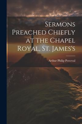 Sermons Preached Chiefly at the Chapel Royal, St. James’s