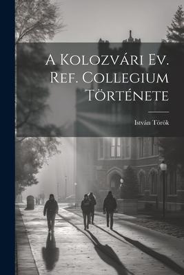 A Kolozvári Ev. Ref. Collegium Története